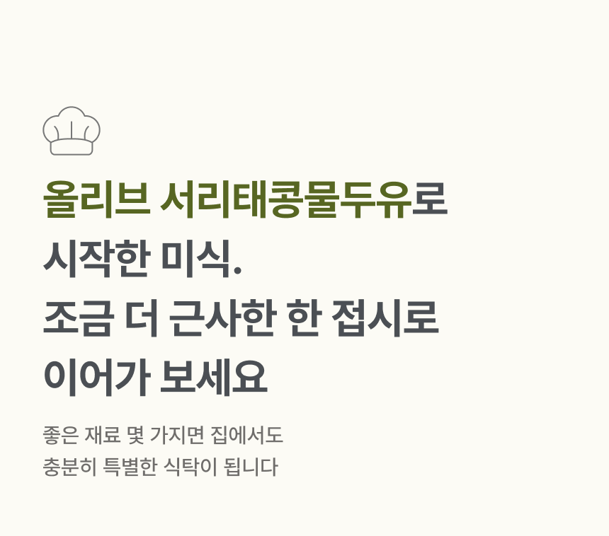 올리브 서리태콩물두유로 시작한 미식 조금 더 근사한 한 접시로 이어가 보세요 - 좋은 재료 몇 가지면 집에서도 충분히 특별한 식탁이 됩니다