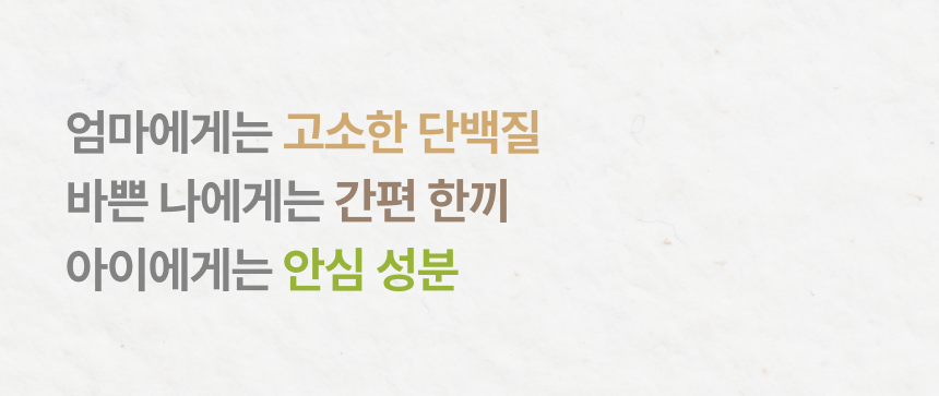 엄마에게는 고소한 단백질 바쁜 나에게는 간편 한끼 아이에게는 안심 성분